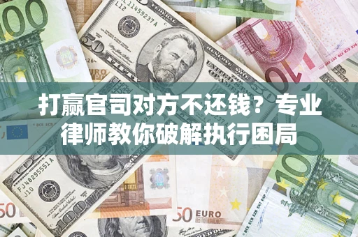北京打赢官司对方不还钱？专业律师教你破解执行困局