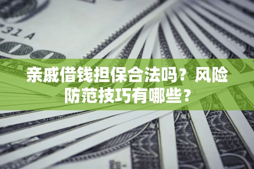 北京亲戚借钱担保合法吗？风险防范技巧有哪些？