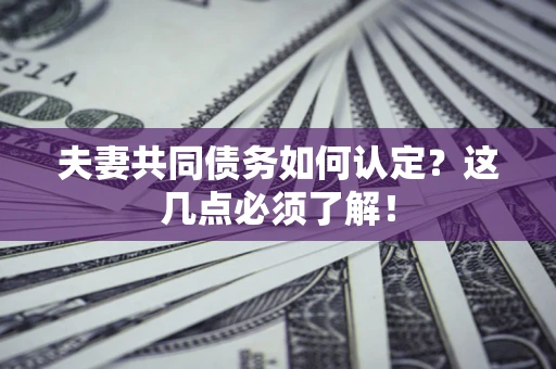 北京夫妻共同债务如何认定？这几点必须了解！