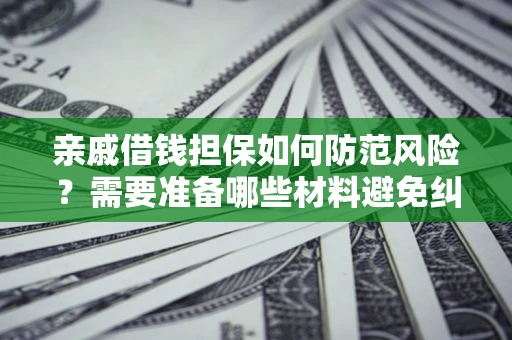 北京亲戚借钱担保如何防范风险？需要准备哪些材料避免纠纷？