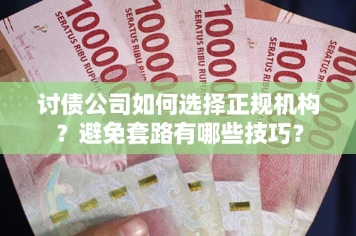 北京讨债公司如何选择正规机构？避免套路有哪些技巧？