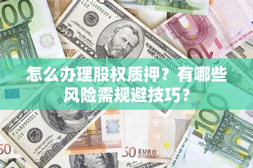 北京怎么办理股权质押？有哪些风险需规避技巧？
