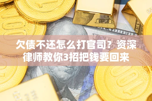 北京欠债不还怎么打官司？资深律师教你3招把钱要回来