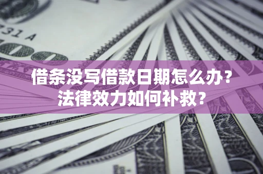 北京借条没写借款日期怎么办?法律效力如何补救? 北京借条没写借款日期怎么办?法律效力如何补救?