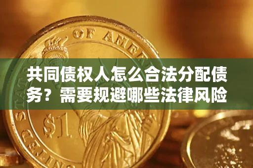 北京共同债权人怎么合法分配债务？需要规避哪些法律风险？