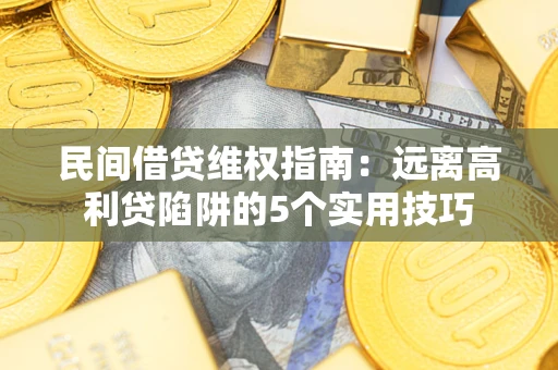 北京民间借贷维权指南：远离高利贷陷阱的5个实用技巧