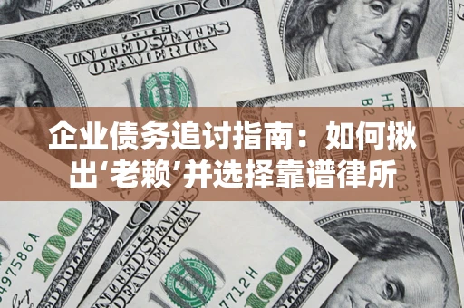 北京企业债务追讨指南：如何揪出‘老赖’并选择靠谱律所