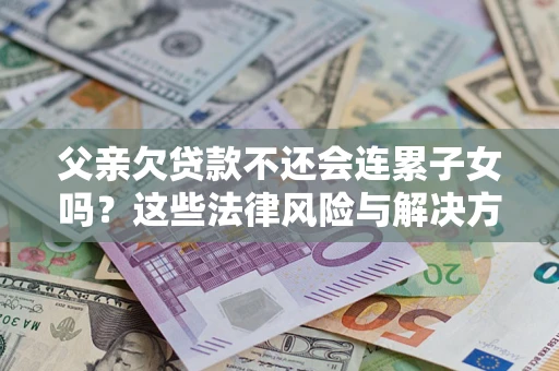北京父亲欠贷款不还会连累子女吗？这些法律风险与解决方法要早知道！