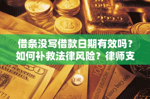 北京借条没写借款日期有效吗？如何补救法律风险？律师支招