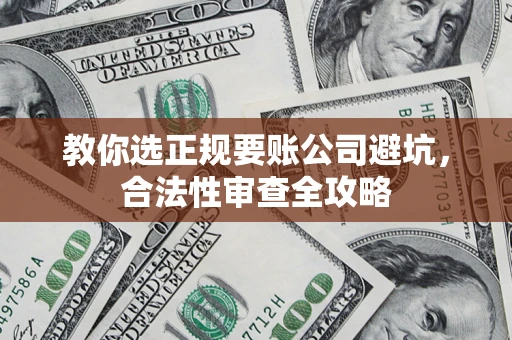 北京教你选正规要账公司避坑，合法性审查全攻略