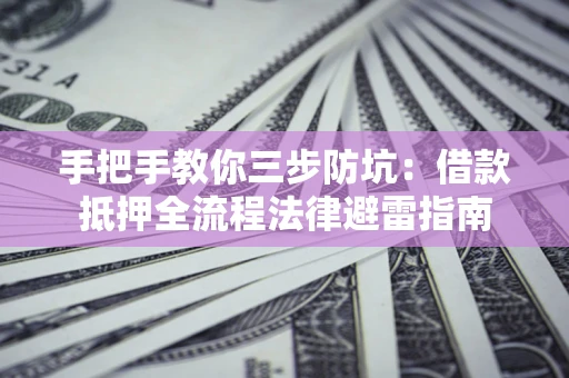 北京手把手教你三步防坑：借款抵押全流程法律避雷指南