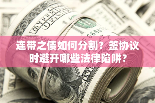 北京连带之债如何分割？签协议时避开哪些法律陷阱？