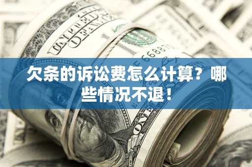 北京欠条的诉讼费怎么计算?哪些情况不退! 北京欠条的诉讼费怎么计算?哪些情况不退!