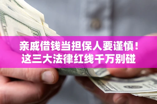 北京亲戚借钱当担保人要谨慎！这三大法律红线千万别碰