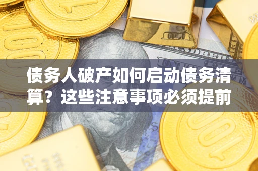 北京债务人破产如何启动债务清算？这些注意事项必须提前知道