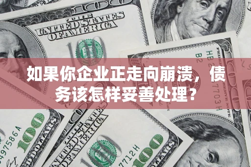 北京如果你企业正走向崩溃，债务该怎样妥善处理？