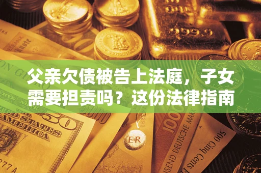 北京父亲欠债被告上法庭，子女需要担责吗？这份法律指南必须看完