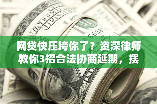 北京网贷快压垮你了？资深律师教你3招合法协商延期，摆脱暴力催收！