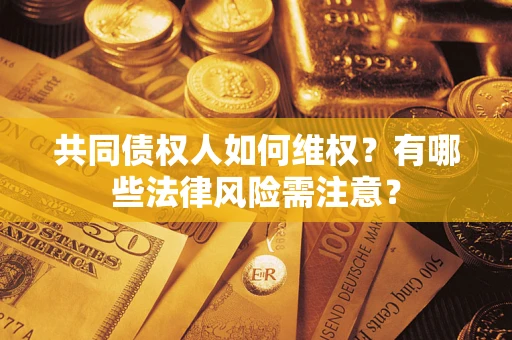 北京共同债权人如何维权？有哪些法律风险需注意？