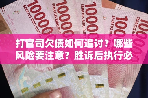 北京打官司欠债如何追讨？哪些风险要注意？胜诉后执行必看！