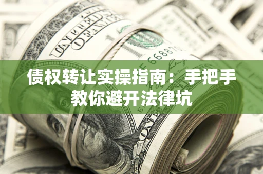 北京债权转让实操指南：手把手教你避开法律坑