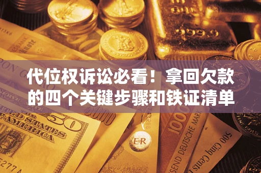 北京代位权诉讼必看!拿回欠款的四个关键步骤和铁证清单 北京代位权诉讼必看!拿回欠款的四个关键步骤和铁证清单