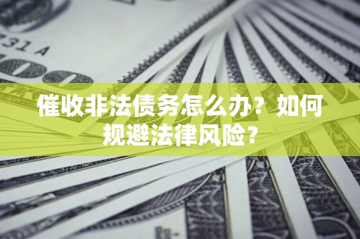 北京催收非法债务怎么办？如何规避法律风险？