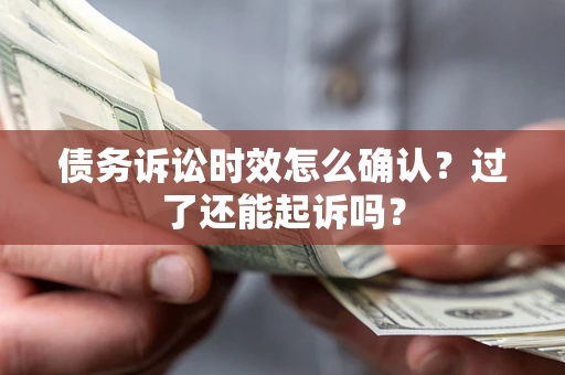 北京债务诉讼时效怎么确认？过了还能起诉吗？