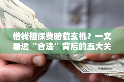 北京借钱担保费暗藏玄机？一文看透“合法”背后的五大关键陷阱