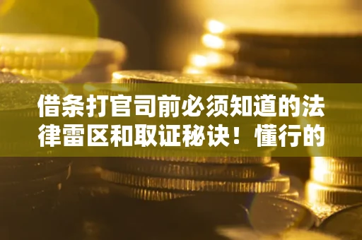北京借条打官司前必须知道的法律雷区和取证秘诀！懂行的人已经留好这些证据