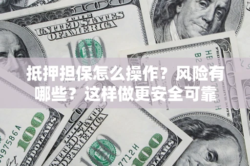 北京抵押担保怎么操作？风险有哪些？这样做更安全可靠