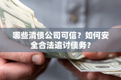 北京哪些清债公司可信？如何安全合法追讨债务？