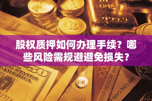 北京股权质押如何办理手续？哪些风险需规避避免损失？
