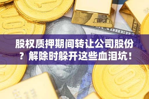 北京股权质押期间转让公司股份？解除时躲开这些血泪坑！