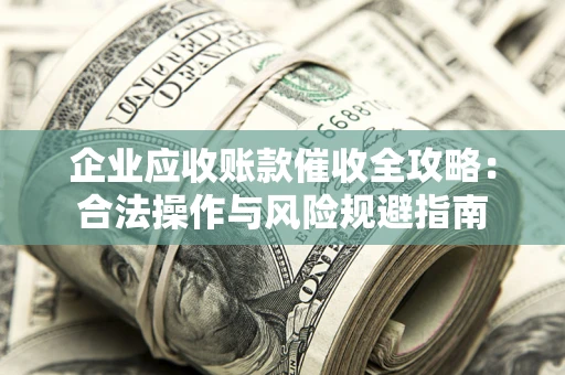北京企业应收账款催收全攻略：合法操作与风险规避指南