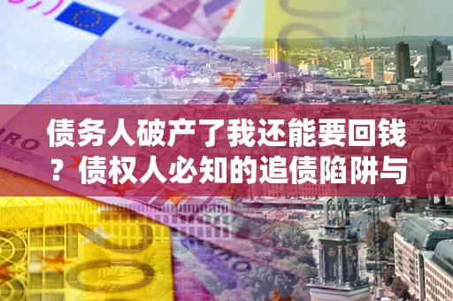 北京债务人破产了我还能要回钱？债权人必知的追债陷阱与破局之道