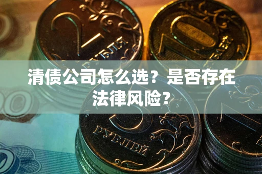 北京清债公司怎么选？是否存在法律风险？