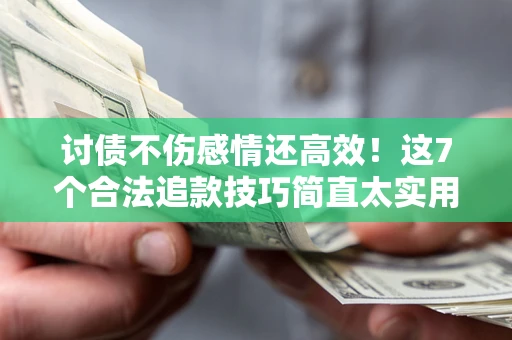 北京讨债不伤感情还高效！这7个合法追款技巧简直太实用