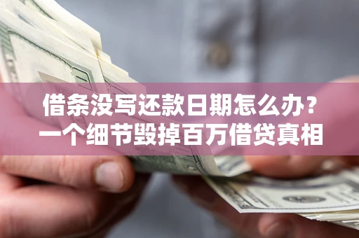 北京借条没写还款日期怎么办？一个细节毁掉百万借贷真相