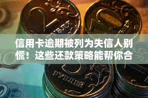 北京信用卡逾期被列为失信人别慌！这些还款策略能帮你合法止损