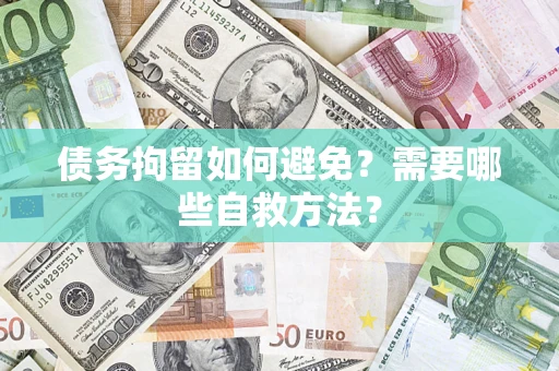 北京债务拘留如何避免？需要哪些自救方法？