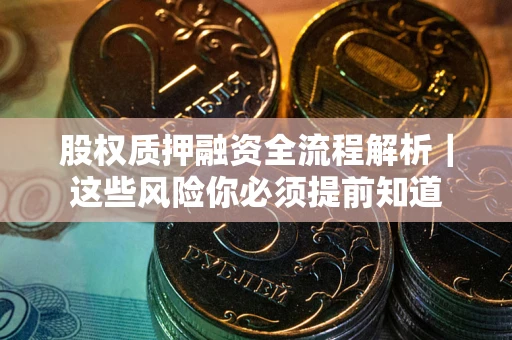 北京股权质押融资全流程解析｜这些风险你必须提前知道