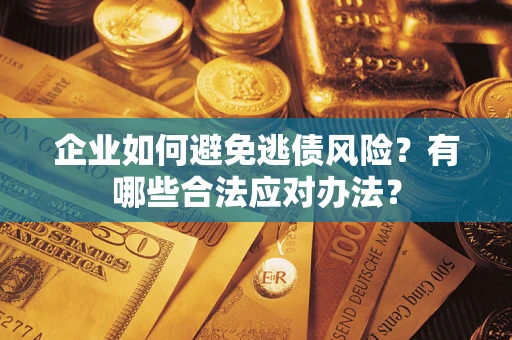 北京企业如何避免逃债风险？有哪些合法应对办法？