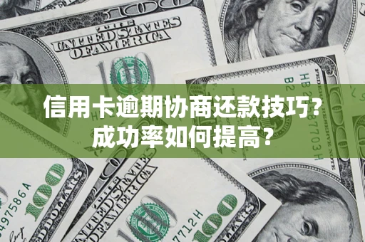 北京信用卡逾期协商还款技巧？成功率如何提高？