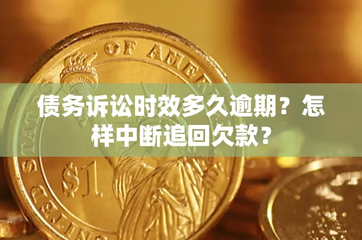 北京债务诉讼时效多久逾期？怎样中断追回欠款？