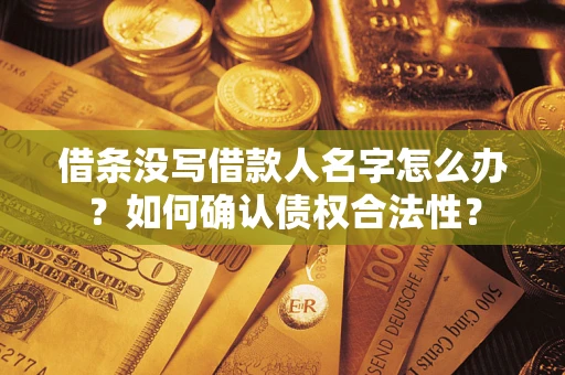 北京借条没写借款人名字怎么办？如何确认债权合法性？