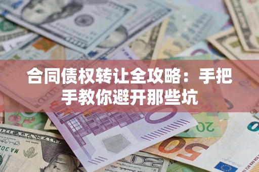 北京合同债权转让全攻略：手把手教你避开那些坑