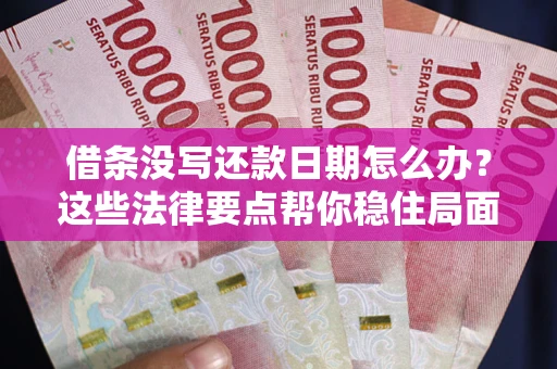 北京借条没写还款日期怎么办？这些法律要点帮你稳住局面