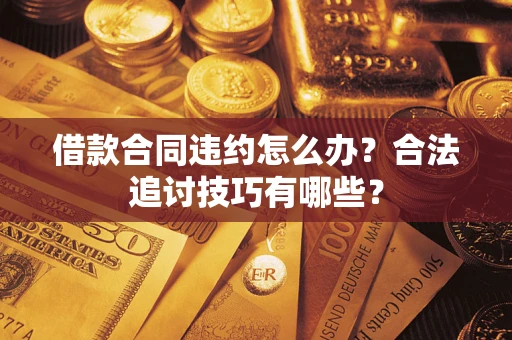 北京借款合同违约怎么办？合法追讨技巧有哪些？