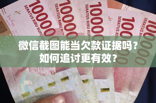 北京微信截图能当欠款证据吗？如何追讨更有效？